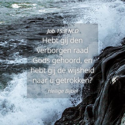 Picture 04 - Job 15:8 NLD - Hebt gij den verborgen raad Gods gehoord, en hebt - Bible Verse Picture