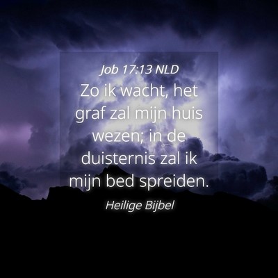 Picture 04 - Job 17:13 NLD - Zo ik wacht, het graf zal mijn huis wezen; in de - Bible Verse Picture