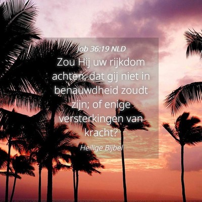 Picture 04 - Job 36:19 NLD - Zou Hij uw rijkdom achten, dat gij niet in - Bible Verse Picture