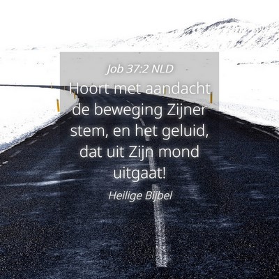 Picture 04 - Job 37:2 NLD - Hoort met aandacht de beweging Zijner stem, en - Bible Verse Picture