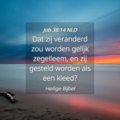 Picture 04 - Job 38:14 NLD - Dat zij veranderd zou worden gelijk zegelleem, en - Bible Verse Picture