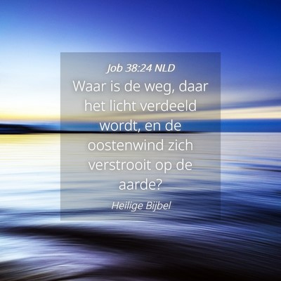 Picture 04 - Job 38:24 NLD - Waar is de weg, daar het licht verdeeld wordt, en - Bible Verse Picture