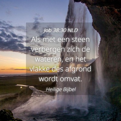 Picture 04 - Job 38:30 NLD - Als met een steen verbergen zich de wateren, en - Bible Verse Picture
