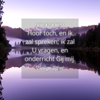 Picture 04 - Job 42:4 NLD - Hoor toch, en ik zal spreken; ik zal U vragen, en - Bible Verse Picture