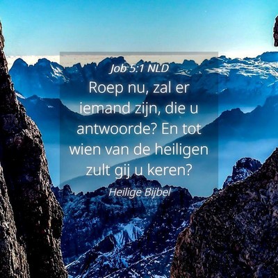 Picture 04 - Job 5:1 NLD - Roep nu, zal er iemand zijn, die u antwoorde? En - Bible Verse Picture