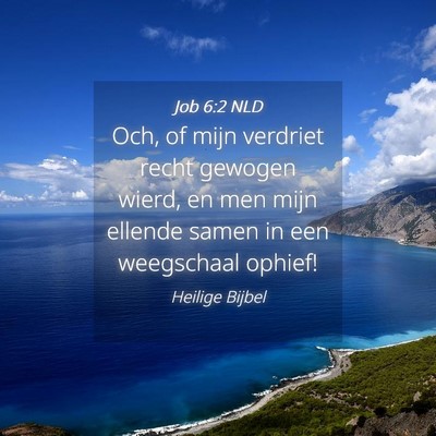 Picture 04 - Job 6:2 NLD - Och, of mijn verdriet recht gewogen wierd, en men - Bible Verse Picture