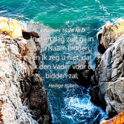 Picture 04 - Johannes 16:26 NLD - In dien dag zult gij in Mijn Naam bidden; en Ik - Bible Verse Picture