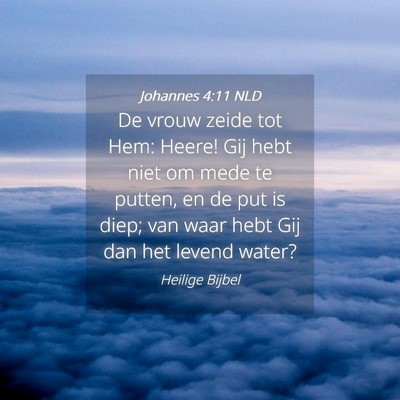 Picture 04 - Johannes 4:11 NLD - De vrouw zeide tot Hem: Heere! Gij hebt niet om - Bible Verse Picture