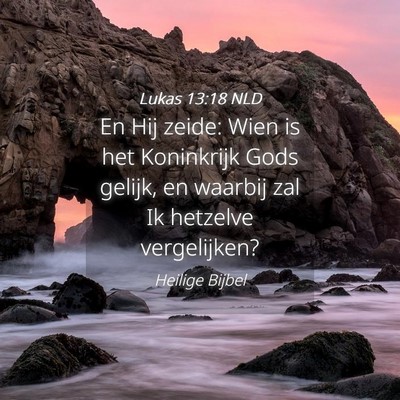 Picture 04 - Lukas 13:18 NLD - En Hij zeide: Wien is het Koninkrijk Gods gelijk, - Bible Verse Picture