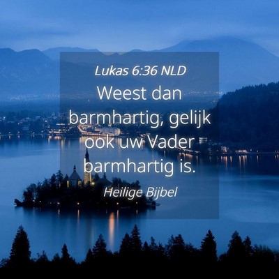 Picture 04 - Lukas 6:36 NLD - Weest dan barmhartig, gelijk ook uw Vader - Bible Verse Picture