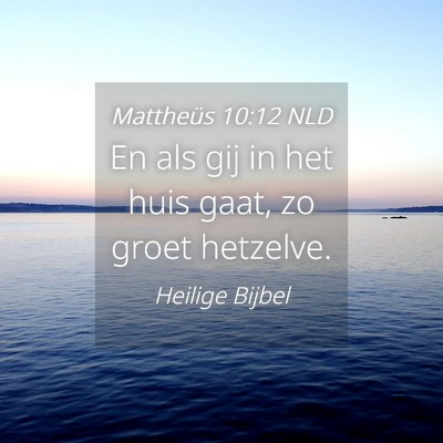 Picture 04 - Mattheüs 10:12 NLD - En als gij in het huis gaat, zo groet - Bible Verse Picture