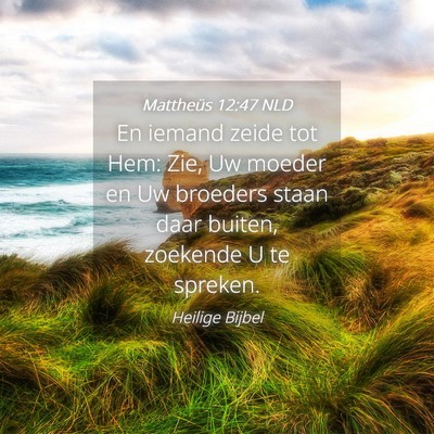 Picture 04 - Mattheüs 12:47 NLD - En iemand zeide tot Hem: Zie, Uw moeder en Uw - Bible Verse Picture