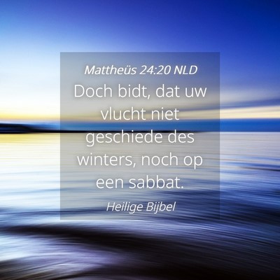 Picture 04 - Mattheüs 24:20 NLD - Doch bidt, dat uw vlucht niet geschiede des - Bible Verse Picture