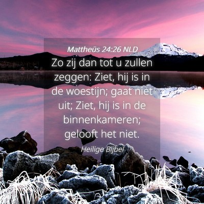 Picture 04 - Mattheüs 24:26 NLD - Zo zij dan tot u zullen zeggen: Ziet, hij is in - Bible Verse Picture