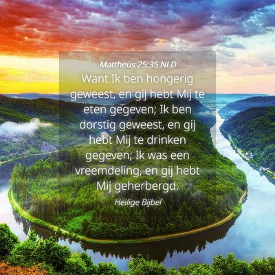 Picture 04 - Mattheüs 25:35 NLD - Want Ik ben hongerig geweest, en gij hebt Mij te - Bible Verse Picture