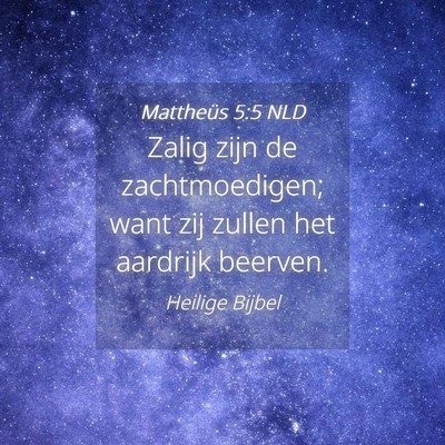 Picture 04 - Mattheüs 5:5 NLD - Zalig zijn de zachtmoedigen; want zij zullen het - Bible Verse Picture
