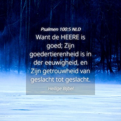 Picture 04 - Psalmen 100:5 NLD - Want de HEERE is goed; Zijn goedertierenheid is - Bible Verse Picture
