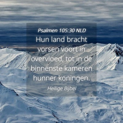 Picture 04 - Psalmen 105:30 NLD - Hun land bracht vorsen voort in overvloed, tot in - Bible Verse Picture