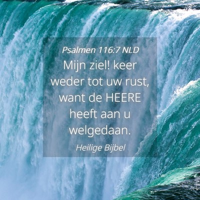 Picture 04 - Psalmen 116:7 NLD - Mijn ziel! keer weder tot uw rust, want de HEERE - Bible Verse Picture
