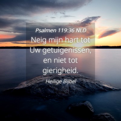 Picture 04 - Psalmen 119:36 NLD - Neig mijn hart tot Uw getuigenissen, en niet tot - Bible Verse Picture