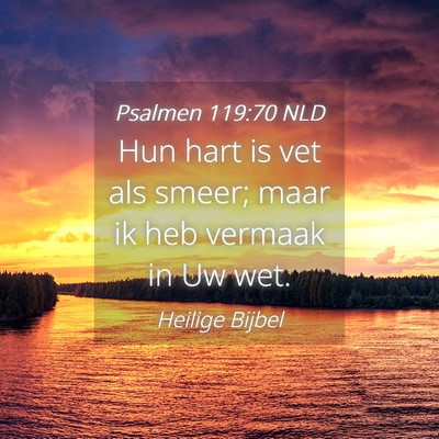 Picture 04 - Psalmen 119:70 NLD - Hun hart is vet als smeer; maar ik heb vermaak in - Bible Verse Picture