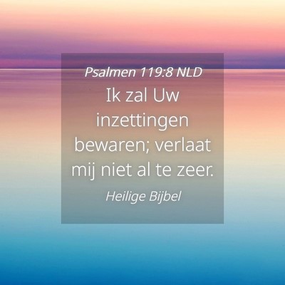 Picture 04 - Psalmen 119:8 NLD - Ik zal Uw inzettingen bewaren; verlaat mij niet - Bible Verse Picture