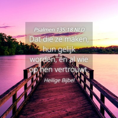 Picture 04 - Psalmen 135:18 NLD - Dat die ze maken, hun gelijk worden, en al wie op - Bible Verse Picture