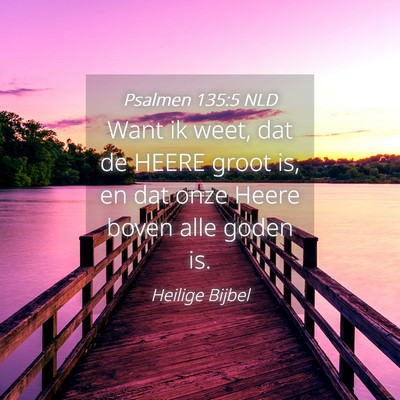 Picture 04 - Psalmen 135:5 NLD - Want ik weet, dat de HEERE groot is, en dat onze - Bible Verse Picture