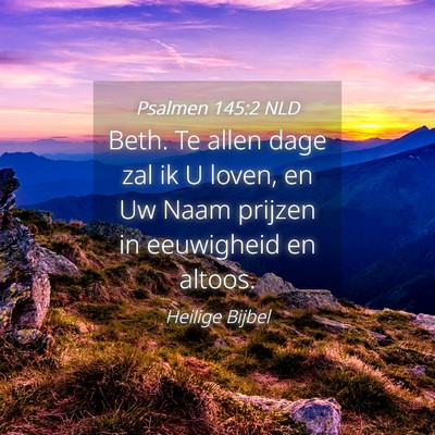 Picture 04 - Psalmen 145:2 NLD - Beth. Te allen dage zal ik U loven, en Uw Naam - Bible Verse Picture