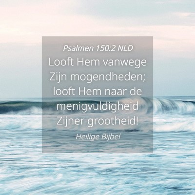 Picture 04 - Psalmen 150:2 NLD - Looft Hem vanwege Zijn mogendheden; looft Hem - Bible Verse Picture