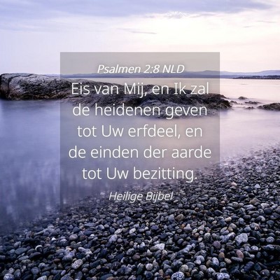 Picture 04 - Psalmen 2:8 NLD - Eis van Mij, en Ik zal de heidenen geven tot Uw - Bible Verse Picture