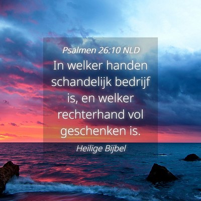 Picture 04 - Psalmen 26:10 NLD - In welker handen schandelijk bedrijf is, en - Bible Verse Picture