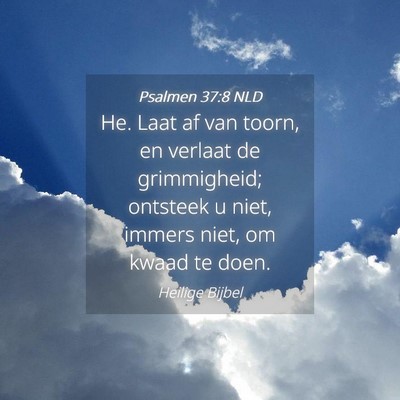 Picture 04 - Psalmen 37:8 NLD - He. Laat af van toorn, en verlaat de grimmigheid; - Bible Verse Picture