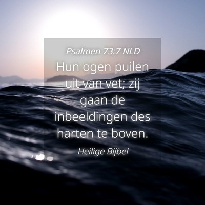 Picture 04 - Psalmen 73:7 NLD - Hun ogen puilen uit van vet; zij gaan de - Bible Verse Picture