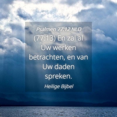 Picture 04 - Psalmen 77:12 NLD - (77:13) En zal al Uw werken betrachten, en van Uw - Bible Verse Picture