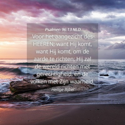 Picture 04 - Psalmen 96:13 NLD - Voor het aangezicht des HEEREN; want Hij komt, - Bible Verse Picture