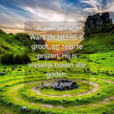 Picture 04 - Psalmen 96:4 NLD - Want de HEERE is groot, en zeer te prijzen; Hij - Bible Verse Picture