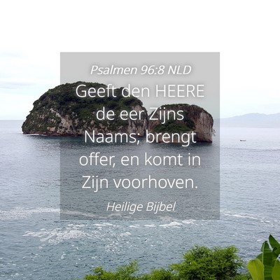 Picture 04 - Psalmen 96:8 NLD - Geeft den HEERE de eer Zijns Naams; brengt offer, - Bible Verse Picture