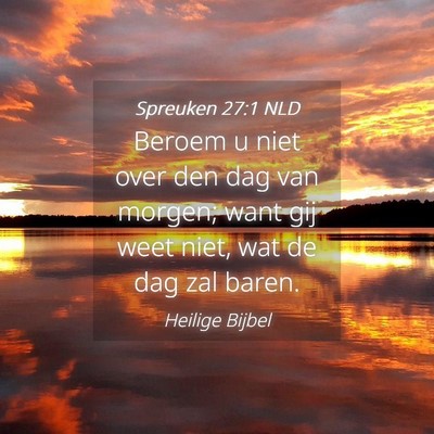 Picture 04 - Spreuken 27:1 NLD - Beroem u niet over den dag van morgen; want gij - Bible Verse Picture