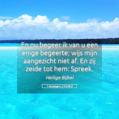 Picture 05 - 1 Koningen 2:16 NLD - En nu begeer ik van u een enige begeerte; wijs - Bible Verse Picture