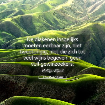 Picture 05 - 1 Timotheüs 3:8 NLD - De diakenen insgelijks moeten eerbaar zijn, niet - Bible Verse Picture