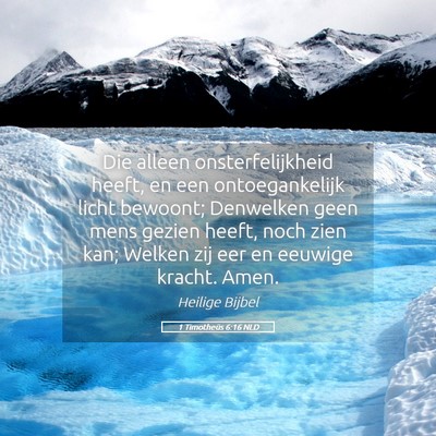 Picture 05 - 1 Timotheüs 6:16 NLD - Die alleen onsterfelijkheid heeft, en een - Bible Verse Picture