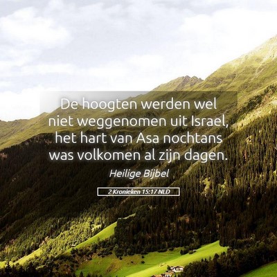 Picture 05 - 2 Kronieken 15:17 NLD - De hoogten werden wel niet weggenomen uit Israel, - Bible Verse Picture