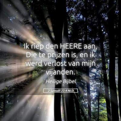 Picture 05 - 2 Samuël 22:4 NLD - Ik riep den HEERE aan, Die te prijzen is, en ik - Bible Verse Picture