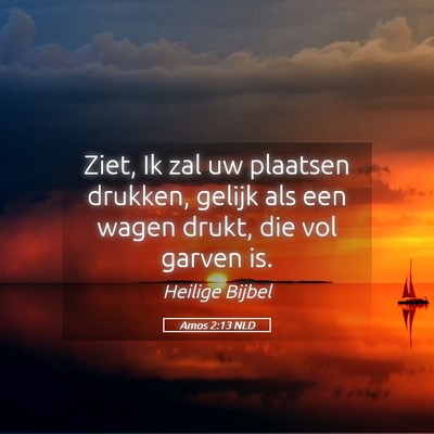 Picture 05 - Amos 2:13 NLD - Ziet, Ik zal uw plaatsen drukken, gelijk als een - Bible Verse Picture