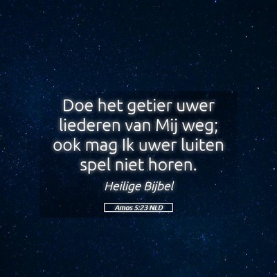 Picture 05 - Amos 5:23 NLD - Doe het getier uwer liederen van Mij weg; ook mag - Bible Verse Picture