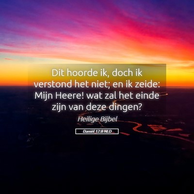 Picture 05 - Daniël 12:8 NLD - Dit hoorde ik, doch ik verstond het niet; en ik - Bible Verse Picture