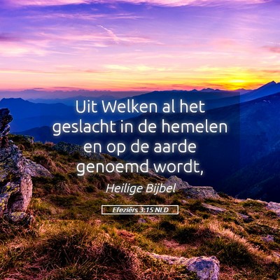 Picture 05 - Efeziërs 3:15 NLD - Uit Welken al het geslacht in de hemelen en op de - Bible Verse Picture