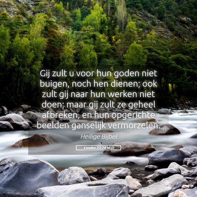 Picture 05 - Exodus 23:24 NLD - Gij zult u voor hun goden niet buigen, noch hen - Bible Verse Picture
