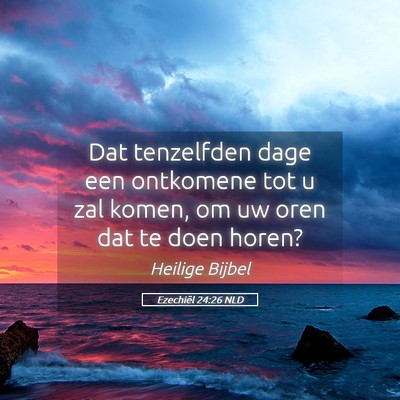 Picture 05 - Ezechiël 24:26 NLD - Dat tenzelfden dage een ontkomene tot u zal - Bible Verse Picture
